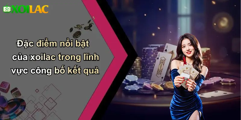 Đặc điểm nổi bật của xoilac trong lĩnh vực công bố kết quả