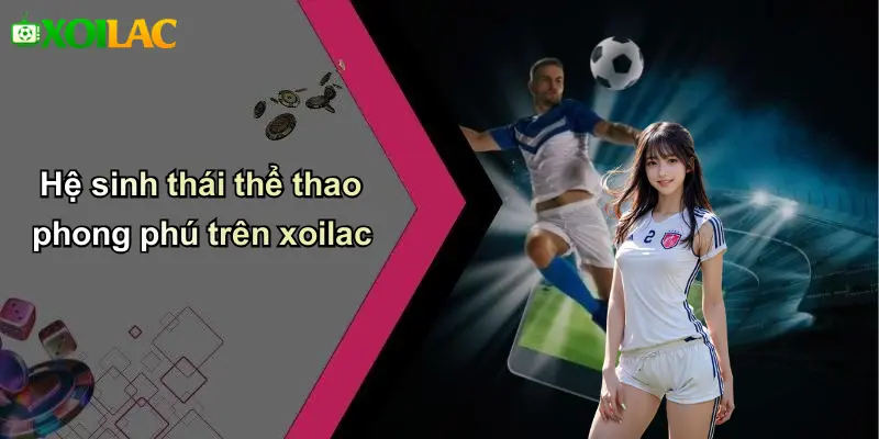 Hệ sinh thái thể thao phong phú trên xoilac