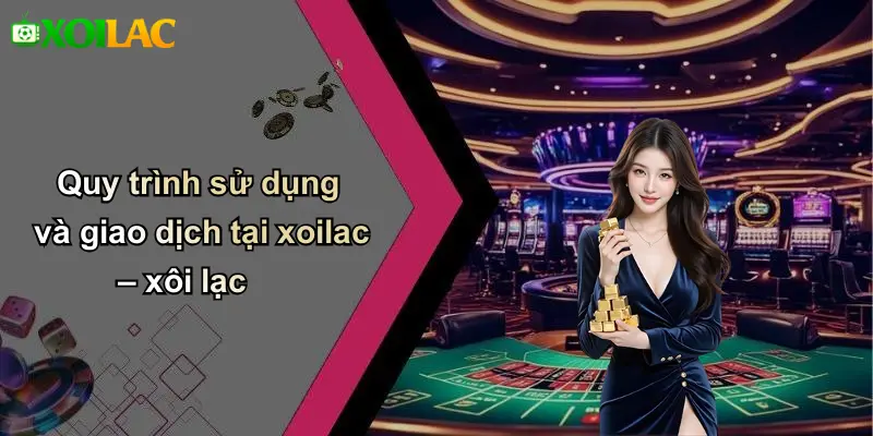 Quy trình sử dụng và giao dịch tại xoilac – xôi lạc