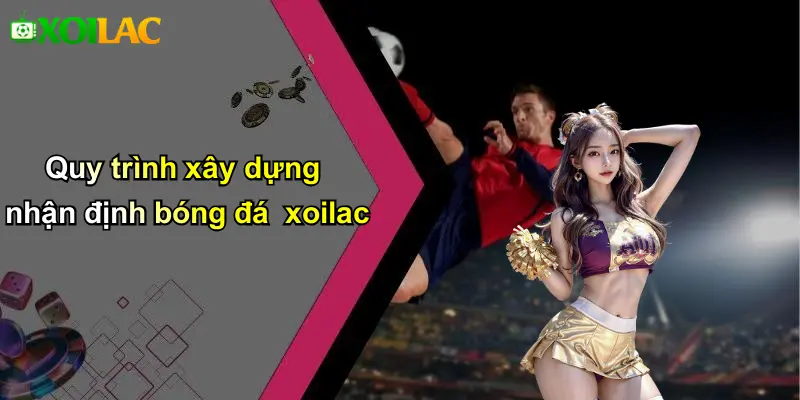 Quy trình xây dựng nhận định bóng đá xoilac