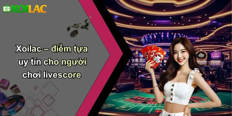 Xoilac – điểm tựa uy tín cho người chơi livescore