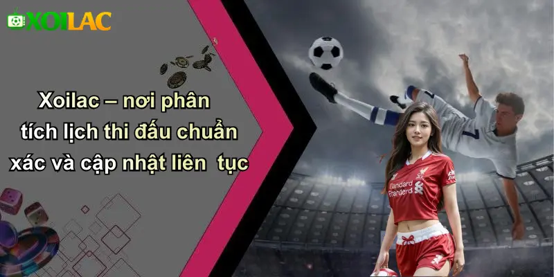 Xoilac – nơi phân tích lịch thi đấu chuẩn xác và cập nhật liên tục