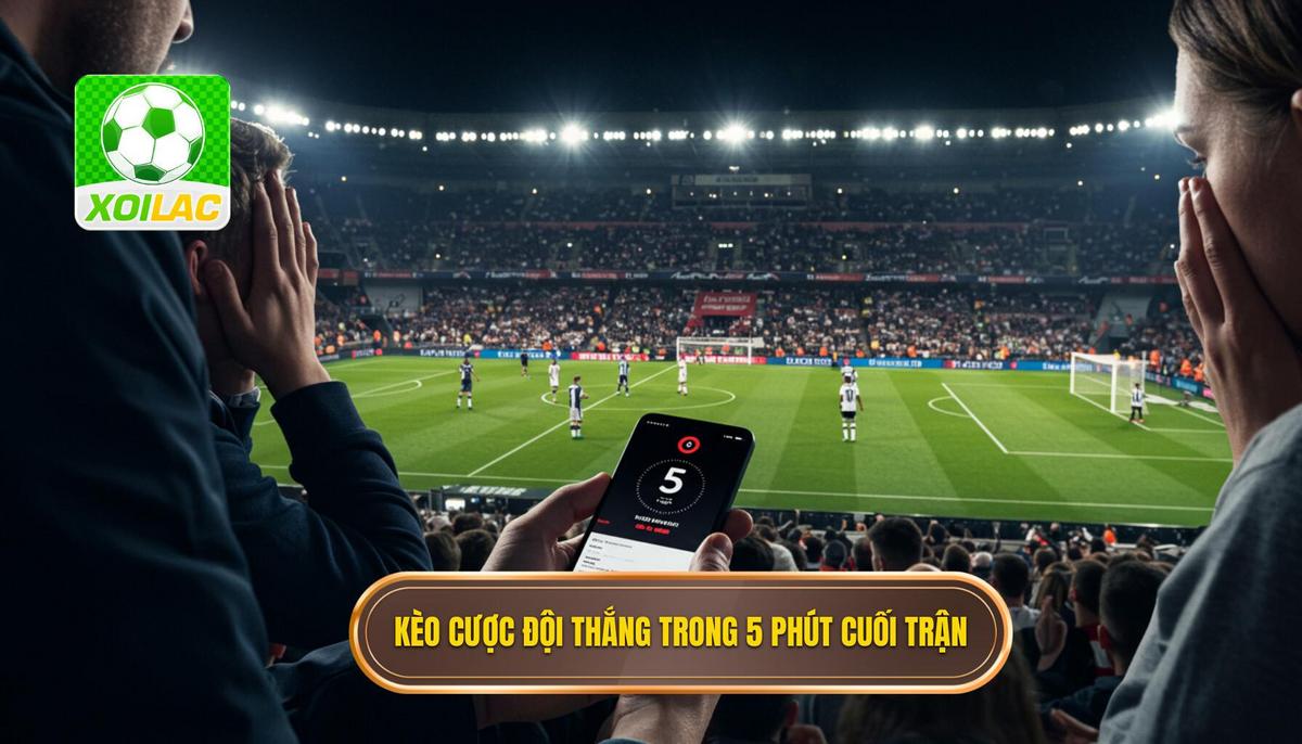 Kèo cược đội thắng trong 5 phút cuối trận