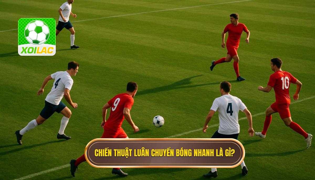 1. Định nghĩa và Bản chất của Chiến thuật Luân Chuyển Bóng Nhanh