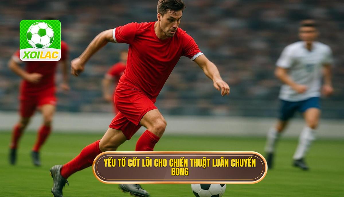 2. Các Yếu tố Cốt lõi để Triển khai Chiến thuật Luân Chuyển Bóng Nhanh Hiệu quả