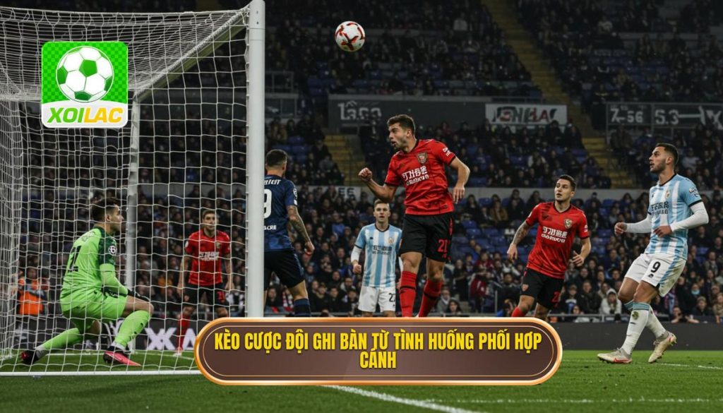 Kèo cược đội ghi bàn từ tình huống phối hợp cánh