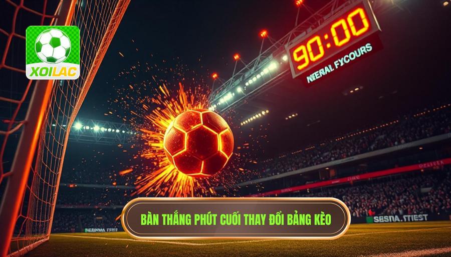 Bàn thắng phút cuối thay đổi bảng kèo
