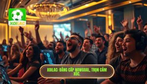 XOILAC Đẳng cấp Nowgoal, trọn cảm xúc.